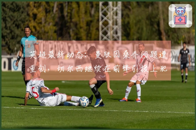 英超最新动态：曼联因桑乔问题遭重创，切尔西继续在前锋引援上犯错