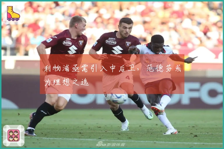 利物浦亟需引入中后卫，范德芬或为理想之选