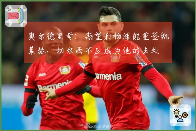 奥尔德里奇：期望利物浦能重签凯莱赫，切尔西不应成为他的去处