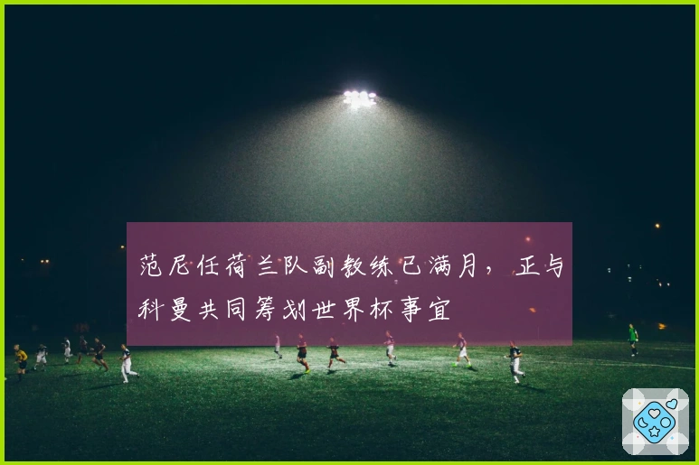 范尼任荷兰队副教练已满月，正与科曼共同筹划世界杯事宜