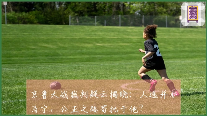 京鲁大战裁判疑云揭晓：人选并非马宁，公正之路寄托于他？