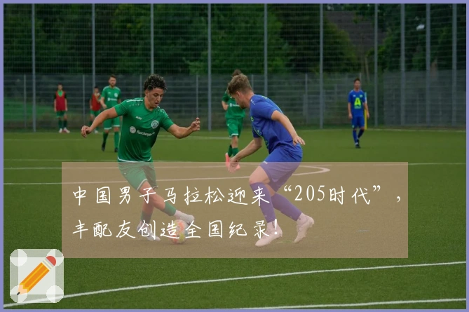 中国男子马拉松迎来“205时代”，丰配友创造全国纪录！