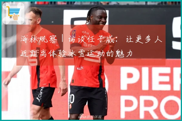 海林观察｜访谈任子威：让更多人近距离体验冰雪运动的魅力