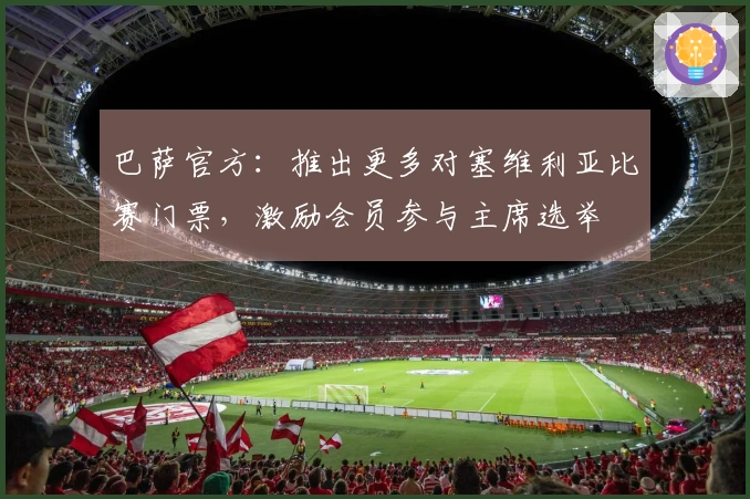 巴萨官方：推出更多对塞维利亚比赛门票，激励会员参与主席选举