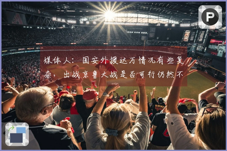 媒体人：国安外援达万情况有些复杂，出战京鲁大战是否可行仍然不明晰