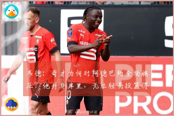 韦德：奇才为何对阿德巴约全场施压？他并非库里，无法轻易投篮得分