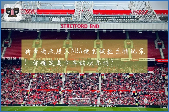 新秀尚未进入NBA便打破杜兰特纪录！你确定是今年的状元吗？