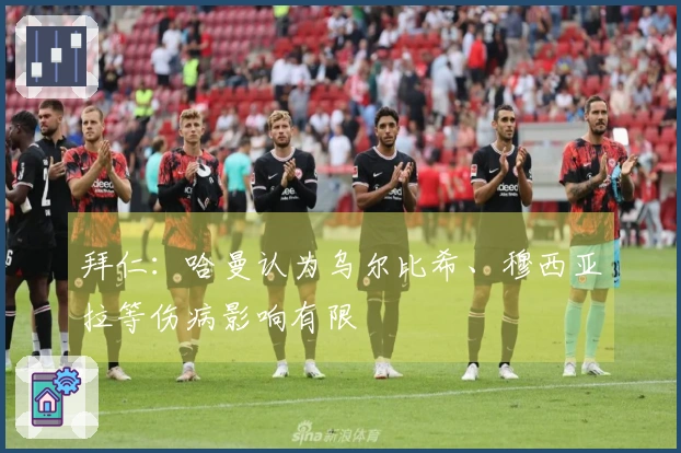 拜仁：哈曼认为乌尔比希、穆西亚拉等伤病影响有限