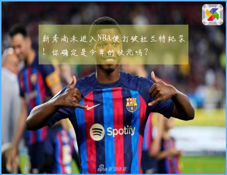 新秀尚未进入NBA便打破杜兰特纪录！你确定是今年的状元吗？