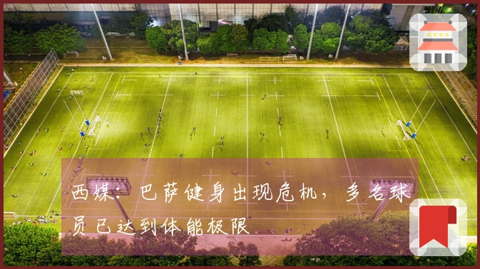 西媒：巴萨健身出现危机，多名球员已达到体能极限