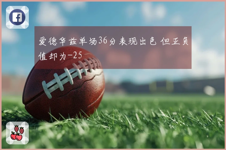 爱德华兹单场36分表现出色 但正负值却为-25