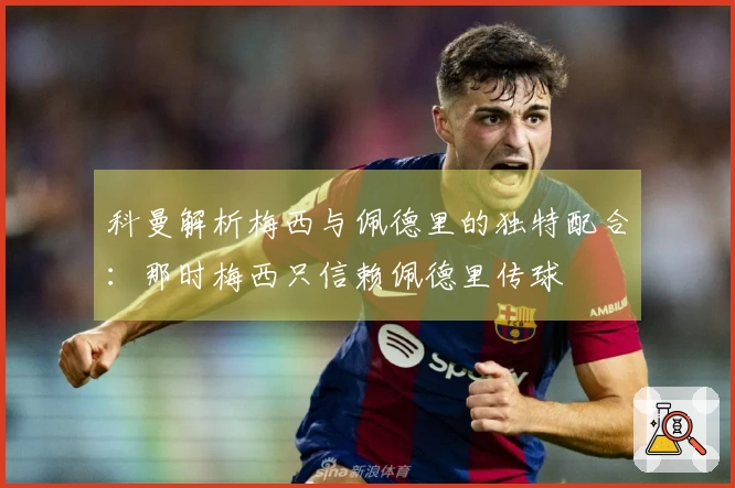 科曼解析梅西与佩德里的独特配合：那时梅西只信赖佩德里传球