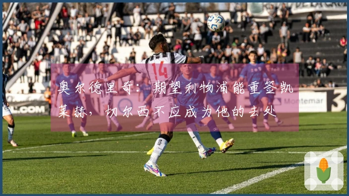 奥尔德里奇：期望利物浦能重签凯莱赫，切尔西不应成为他的去处